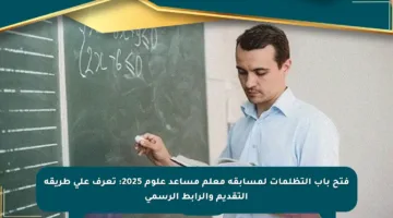فتح باب التظلمات لمسابقة معلم مساعد علوم 2025: تعرف على طريقة التقديم والرابط الرسمي